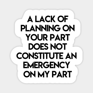 A Lack Of Planning On Your Part Does Not Constitute An Emergency On My Part Magnet