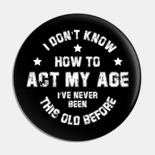 I Don't Know How To Act My Age I've Never Been This Old Before Pin