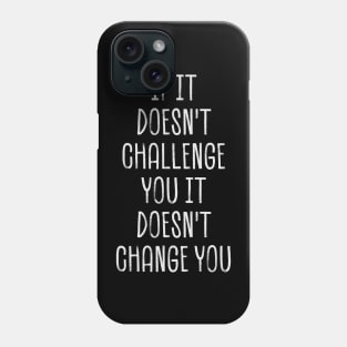 if it doesn't challenge you it doesn't change you Phone Case