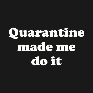 Quarantine made me do it | Funny Social Distance T-Shirt