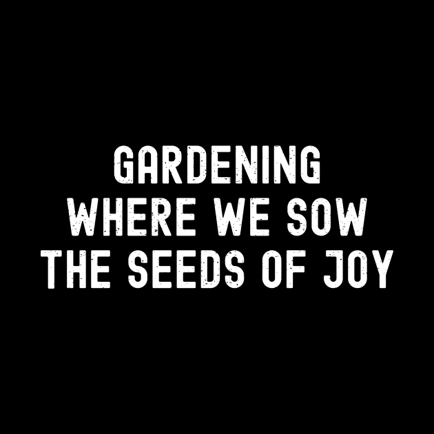 Gardening Where We Sow the Seeds of Joy by trendynoize