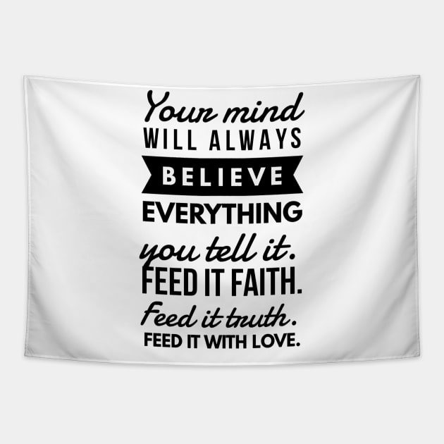 Your Mind will Always Believe Everything you tell it. Feed it Faith. Feed it Truth. Feed it With Love. Tapestry by GMAT