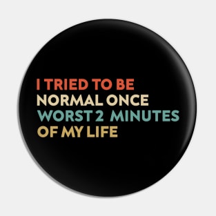 I Tried To Be Normal Once Worst 2 Minutes Of My Life Pin