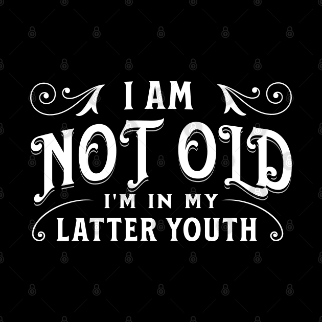 I am not old, I'm in my latter youth by Distinct Designs NZ