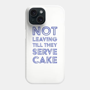 Not Leaving Till They Serve Cake Phone Case