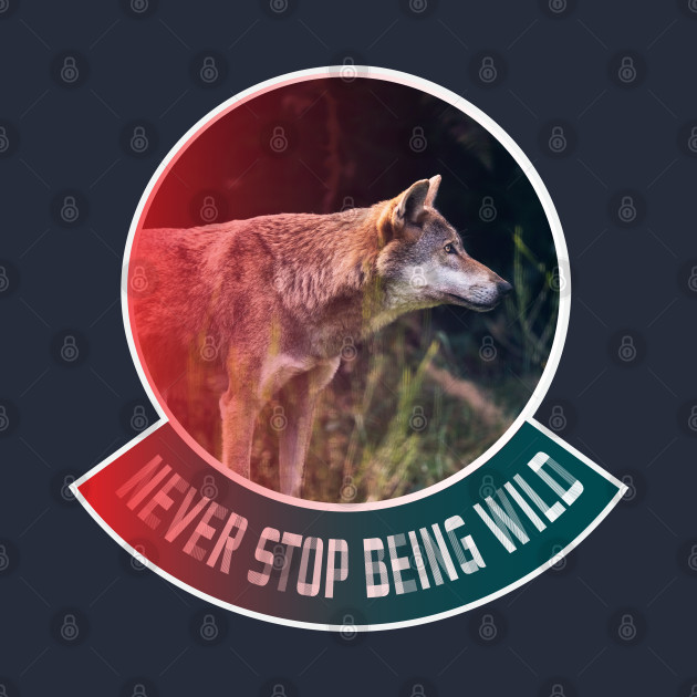 Never stop being wild by Wolf Clothing Co