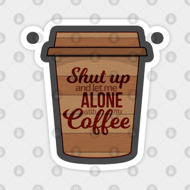 Shut Up And Let Me Alone With My Coffee Magnet by Mako Design 