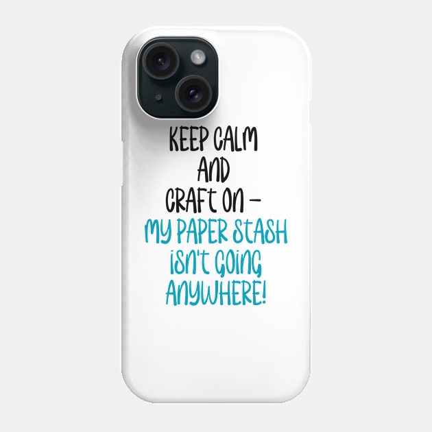 Keep Calm and Craft on - My paper stash isn't going anywhere! Phone Case by Love By Paper