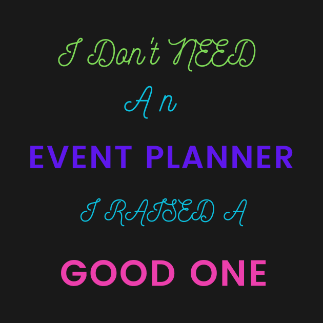 I Don't Need an Event Planner, I Raised a Good One by DeesMerch Designs