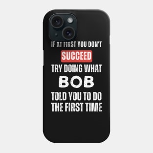 If At First You Don't Succeed Try Doing What Bob Told You to Do the First Time Phone Case