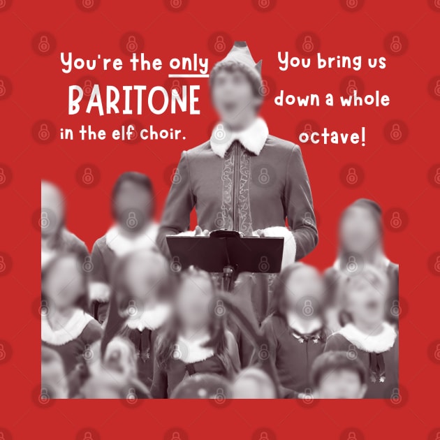 You're the Only Baritone in the Elf choir by TurnerTees