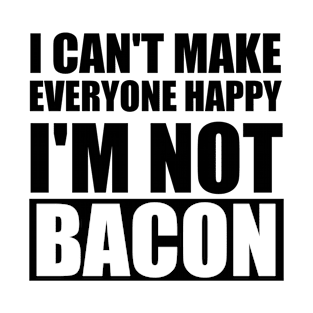 I Can't Make Everyone Happy I'm Not Bacon T-Shirt