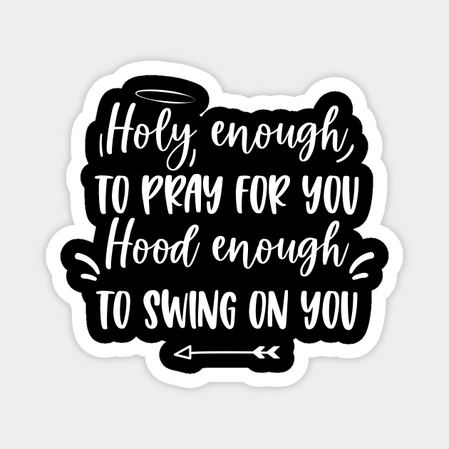 Holy enough to pray for you Hood enough to swing on you Holy