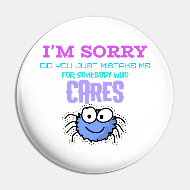Im sorry did you just mistake me for someone who cares - Funny - Funny Sayings - Pin | TeePublic Im sorry did you just mistake me for someone who cares - Funny - Funny Sayings - Pin | TeePublic