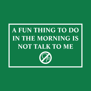 A Fun Thing To Do In The Morning Is Not Talk To Me T-Shirt