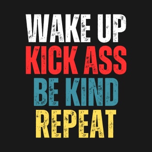 Wake Up, Kick Ass, Be Kind, Repeat T-Shirt