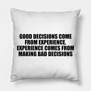 Good decisions come from experience. Experience comes from making bad decisions Pillow