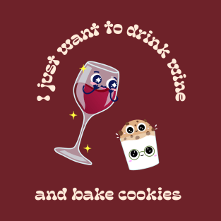 I just want to drink wine and bake cookies T-Shirt