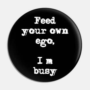 Feed your own ego. I’m busy Pin