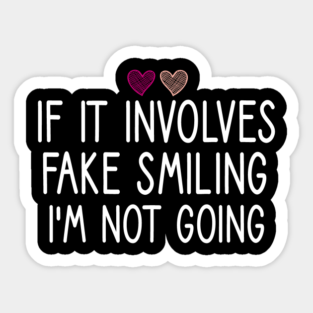 If It Involves Fake Smiling I'm Not Going : I'm Not Going ,funny smiling , similg quote , smile with saying heart style - If It Involves Fake Smiling - Sticker | TeePublic If It Involves Fake Smiling I'm Not Going : I'm Not Going ,funny smiling , similg quote , smile with saying heart style - If It Involves Fake Smiling - Sticker | TeePublic