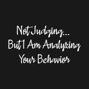 Not Judging But I Am Analyzing Your Behavior T-Shirt