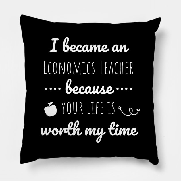 I Became An Economics Teacher Because Your Life Is Worth My Time Pillow by Petalprints