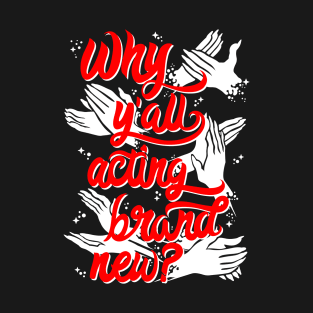 Why Y'All Acting Brand New? T-Shirt