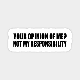 Your opinion of me Not my responsibility Magnet