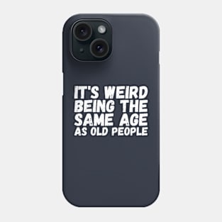 It's Weird Being The Same Age As Old People Phone Case