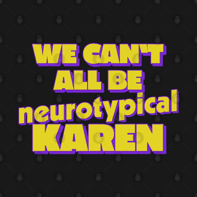 We Can't All Be Neurotypical, Karen by DankFutura