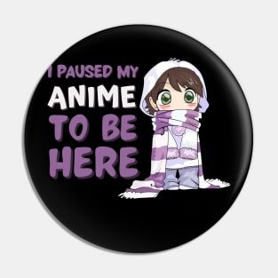 I Paused My Anime to Be Here Pin