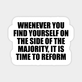 Whenever you find yourself on the side of the majority, it is time to reform Magnet