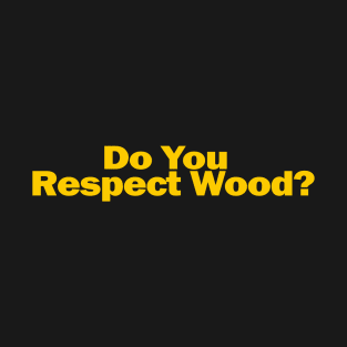 Do You Respect Wood? T-Shirt