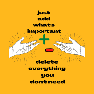 Just Add What's Important ! Delete Everything  You Don't Need ! T-Shirt