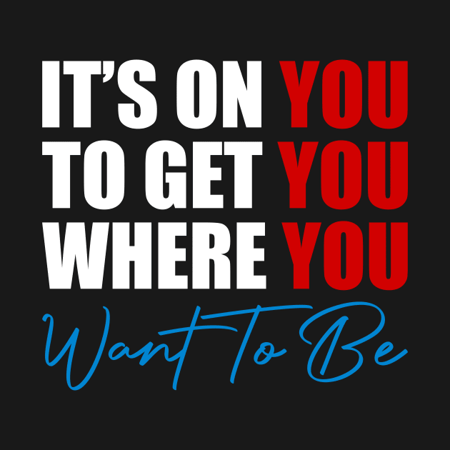 It's on You, Get You Where You want to Be, Motivational by tman4life