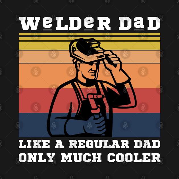 Welder dad like a regular dad only much cooler by JustBeSatisfied