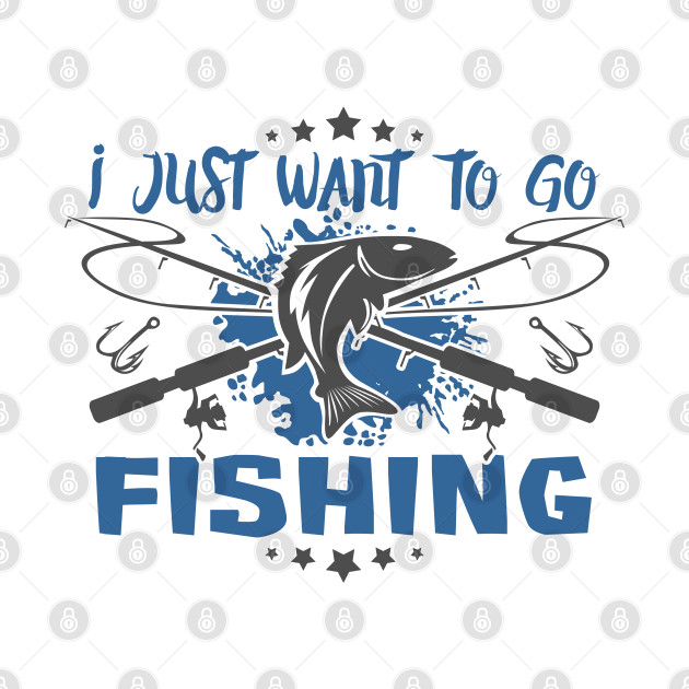 I Just Want To Go Fishing Fishing TShirt TeePublic
