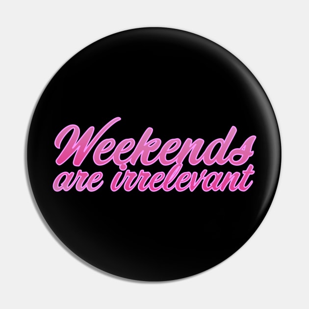 Weekends are irrelevant Pin by Jokertoons