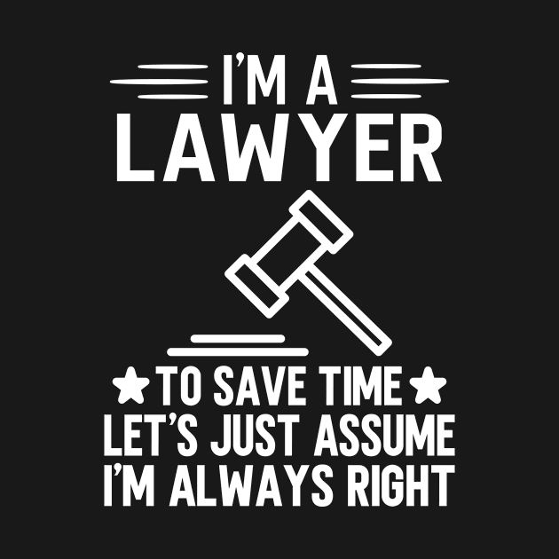 I'm A Lawyer To Save Time Let's Just Assume I'm Always Right by HaroonMHQ