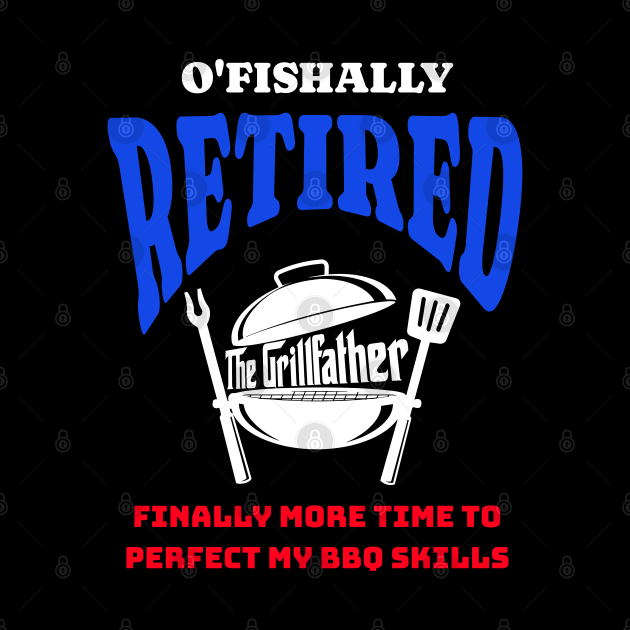 Funny O'fishally Retired, Finally More Time To Perfect My BBQ Skills - The Grill Father by ChannityCreations