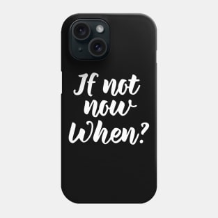 If Not Now, When? Phone Case