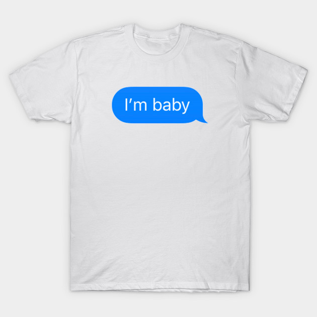 I M Baby Imessage Im Baby T Shirt Teepublic Uk