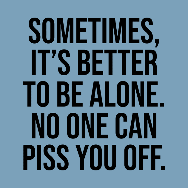 Sometimes is better to be alone, no one can piss you off lol by Relaxing Art Shop