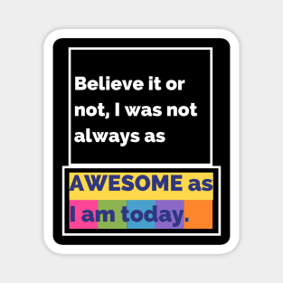 Believe it or not, I was not always as awesome as I am today. Magnet