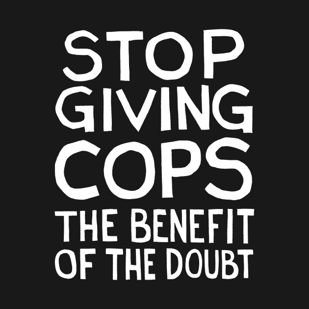 Stop Giving Cops the Benefit of the Doubt by DSTRBO