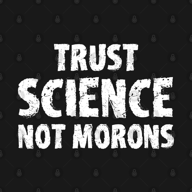 Discover trust science not morons - Trust Science Not Morons - T-Shirt