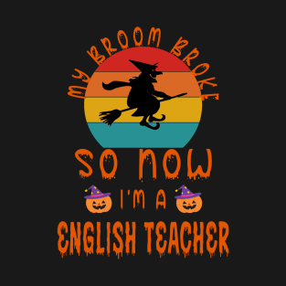 My Broom Broke So Now I'M A English Teacher - English Teacher Halloween Gift T-Shirt