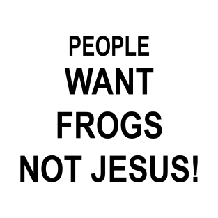 PEOPLE WANT FROGS NOT JESUS T-Shirt