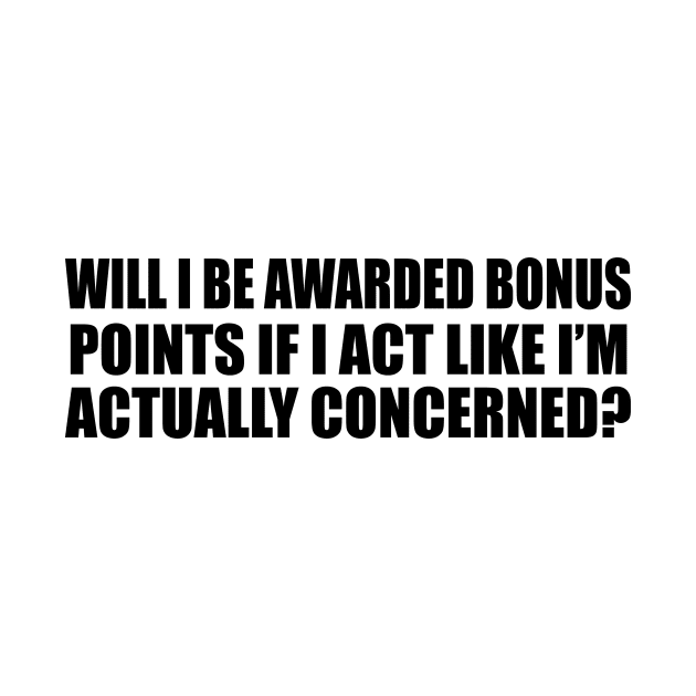 Will I be awarded bonus points if I act like I’m actually concerned by CRE4T1V1TY