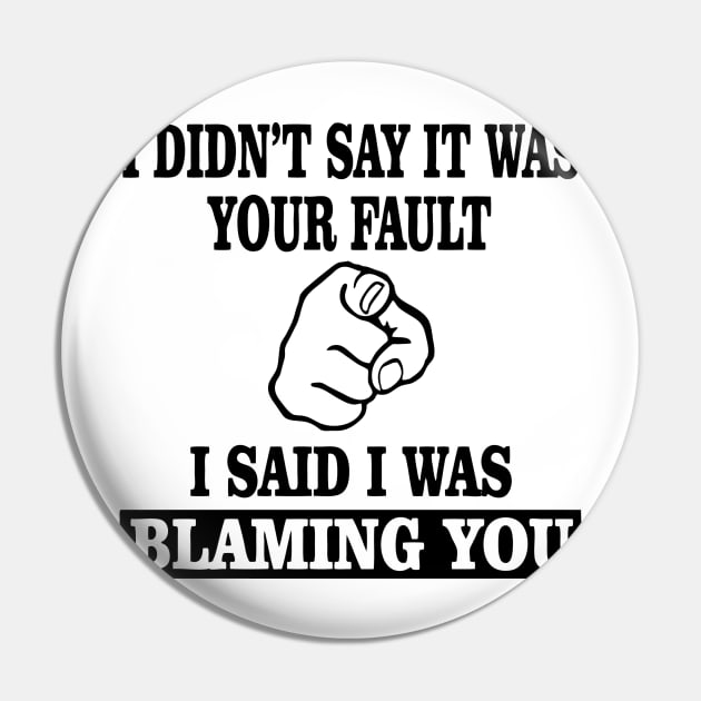 I Didn't Say It Was Your Fault I Said I Was Blaming You Pin by aografz